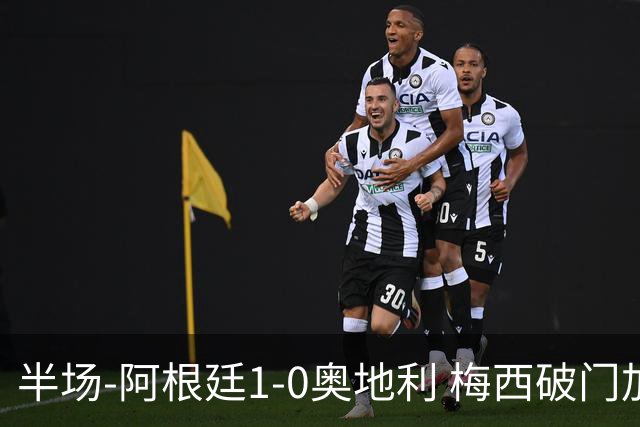半场-阿根廷1-0奥地利 梅西破门加冕世界杯射手王+失点劳塔罗造点