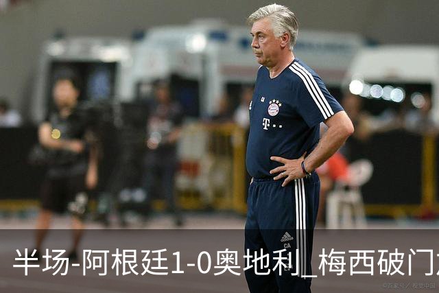 半场-阿根廷1-0奥地利 梅西破门加冕世界杯射手王+失点劳塔罗造点